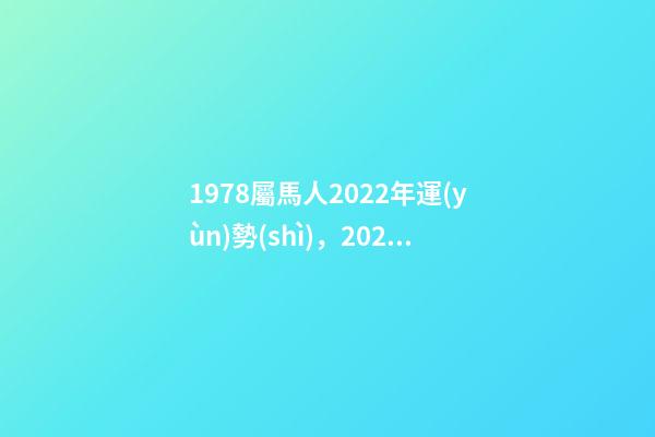 1978屬馬人2022年運(yùn)勢(shì)，2022年屬馬人的全年運(yùn)勢(shì) 78年屬馬人2022年運(yùn)勢(shì)，78年馬女2022年運(yùn)勢(shì)完整版